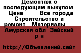 Демонтаж с последующим выкупом  › Цена ­ 10 - Все города Строительство и ремонт » Материалы   . Амурская обл.,Зейский р-н